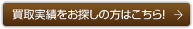 買取実績をお探しの方はこちら！