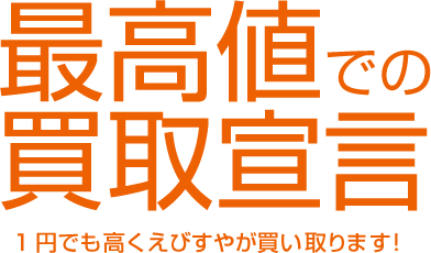 最高値での 買取宣言 1円でも高くえびすやが買い取ります！