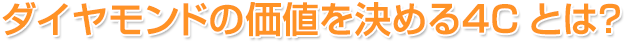 ダイヤモンドの価値を決める４Cとは？