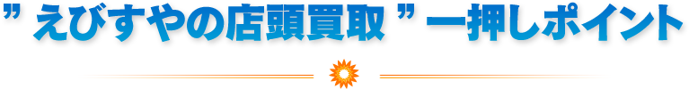 ”えびすやの宅配買取”一押しポイント
