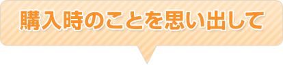 購入時のことを思い出して