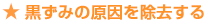 ★ 黒ずみの原因を除去する