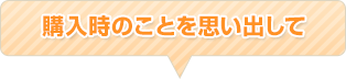 購入時のことを思い出して