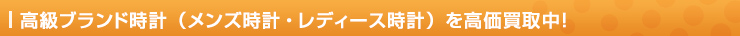 高級ブランド時計（メンズ時計・レディース時計）を高価買取中！